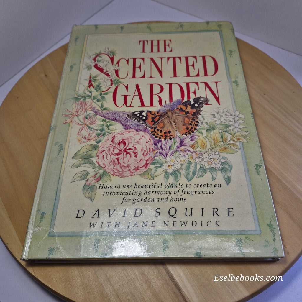The Scented Garden How to Grow and Use Beautiful Plants to Create a Harmony o...