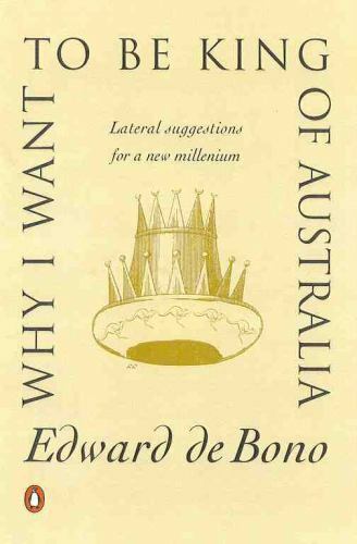 Why I Want to be King of Australia By Edward De Bono · 1999 - vintage paperback