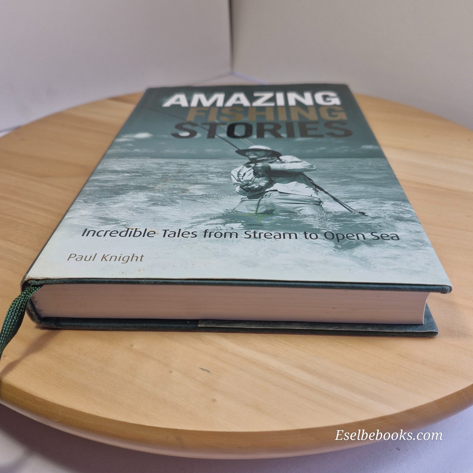 Amazing Fishing Stories: Incredible Tales from Stream to Open Sea Paul Knight