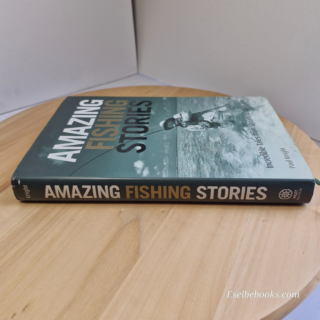 Amazing Fishing Stories: Incredible Tales from Stream to Open Sea Paul Knight