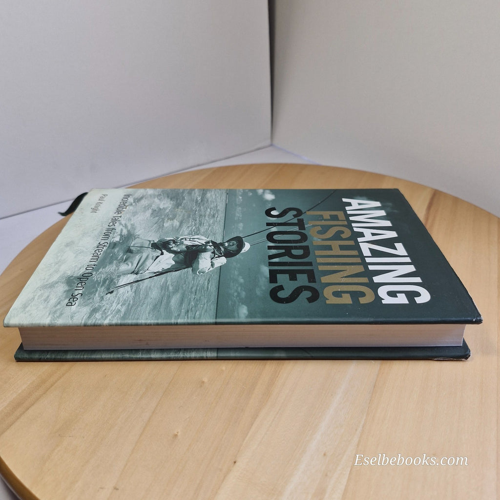 Amazing Fishing Stories: Incredible Tales from Stream to Open Sea Paul Knight