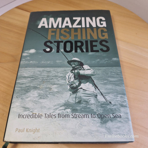 Amazing Fishing Stories: Incredible Tales from Stream to Open Sea Paul Knight