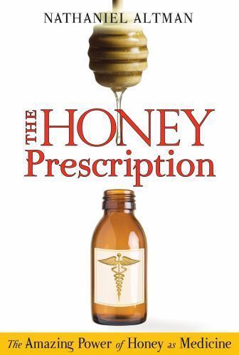 The Honey Prescription: The Amazing Power of Honey as Medicine by Nathaniel Altm