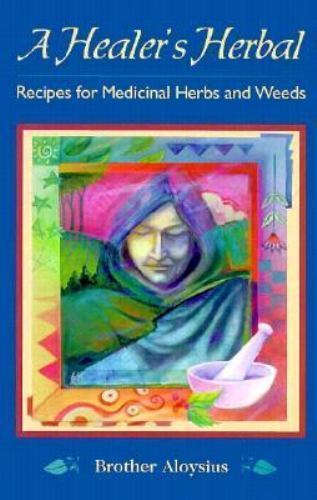 A Healer's Herbal : Recipes for Medicinal Herbs and Weeds by Brother Aloysius...